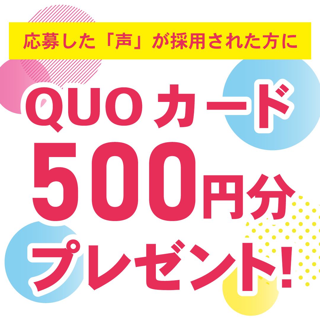 応募した「声」が採用された方にQUOカード500円分プレゼント!
